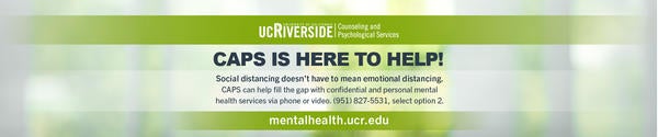 CAPS is here to help! Call (951) 827-5531 and select option 2 for personal mental health services. 