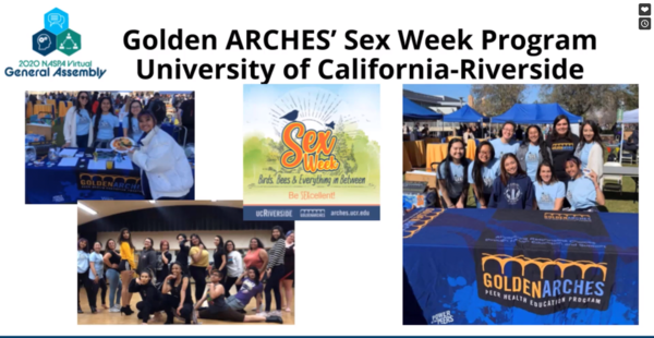 2020 NASPA Virtual General Assembly. Golden ARCHES Sex Week Program University of California Riverside. Sex Week Logo. Several photos of peer educators with Sex Week T- shirts. 