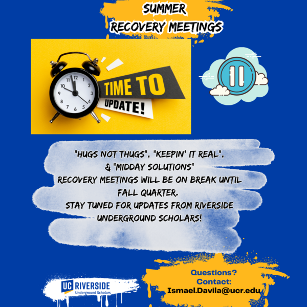 Summer recovery meetings offered by Riverside Underground Scholars will start back in Fall Quarter 2023 or questions contact Ismael.Davila@ucr.edu