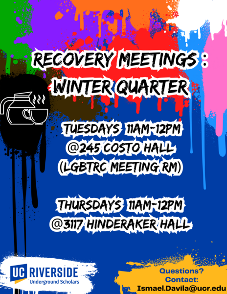 Recovery Meeting Winter Quarter 2024 Tuesday 11am -12PM 245 costo hall LGBTRC meeting and Thursday 11AM -12PM 3117 Hinderaker Hall. Questions call Isamel.davila@ucr.edu