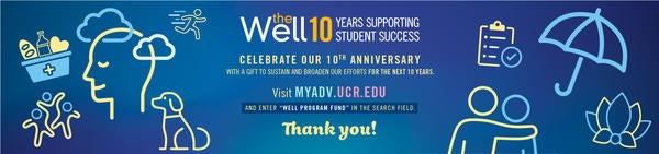 Celebrate the Well's 10th Anniversary. with a gift to sustain and broaden our efforts for the next 10 years. Visit myadv.ucr.edu. and enter “WELL Program Fund” in the search field.